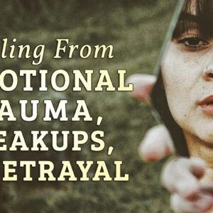 Healing from Emotional Trauma of Loss, Breakups and Betrayal